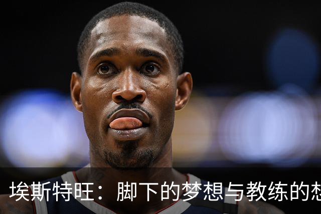 埃斯特旺：脚下的梦想与教练的想法交织碰撞